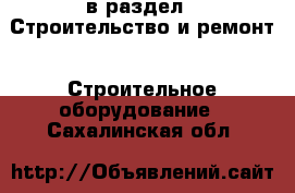  в раздел : Строительство и ремонт » Строительное оборудование . Сахалинская обл.
